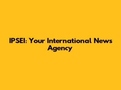 IPSEI: Your International News Agency