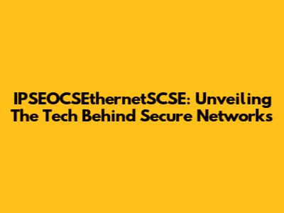 IPSEOCSEthernetSCSE: Unveiling The Tech Behind Secure Networks