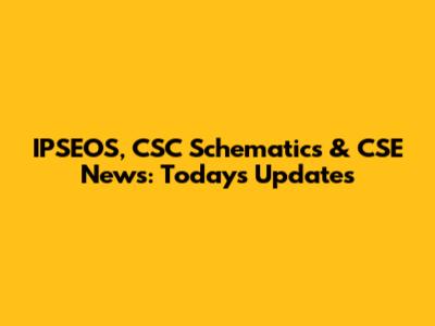 IPSEOS, CSC Schematics & CSE News: Today's Updates