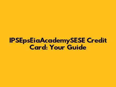 IPSEpsEiaAcademySESE Credit Card: Your Guide