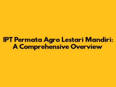 IPT Permata Agro Lestari Mandiri: A Comprehensive Overview