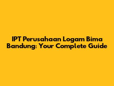 IPT Perusahaan Logam Bima Bandung: Your Complete Guide