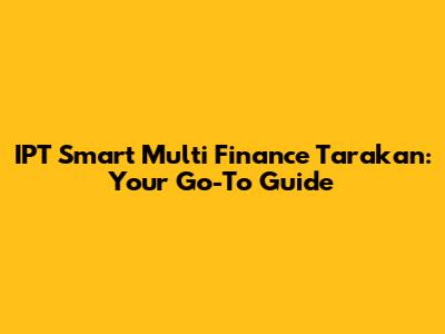 IPT Smart Multi Finance Tarakan: Your Go-To Guide