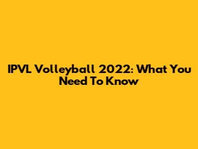 IPVL Volleyball 2022: What You Need To Know