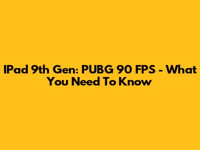 IPad 9th Gen: PUBG 90 FPS - What You Need To Know