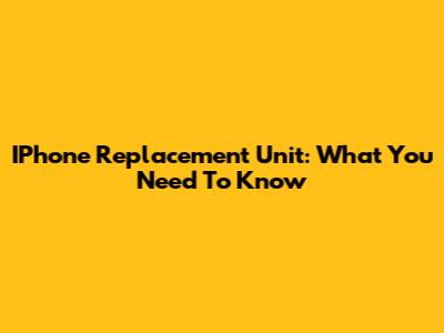 IPhone Replacement Unit: What You Need To Know