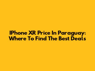 IPhone XR Price In Paraguay: Where To Find The Best Deals