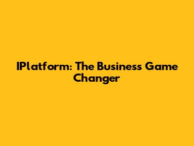IPlatform: The Business Game Changer