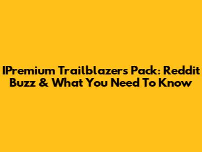IPremium Trailblazers Pack: Reddit Buzz & What You Need To Know