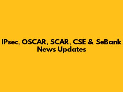 IPsec, OSCAR, SCAR, CSE & SeBank News Updates