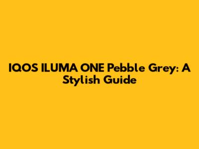 IQOS ILUMA ONE Pebble Grey: A Stylish Guide