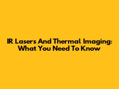 IR Lasers And Thermal Imaging: What You Need To Know