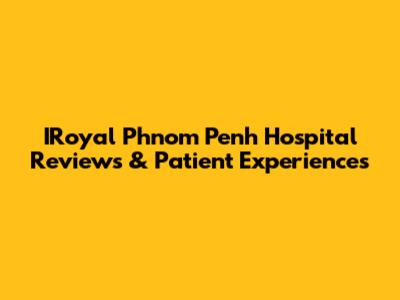 IRoyal Phnom Penh Hospital Reviews & Patient Experiences