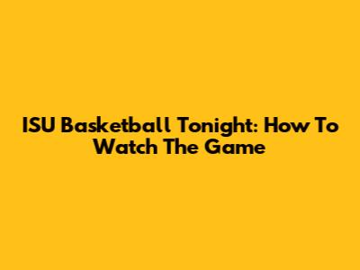 ISU Basketball Tonight: How To Watch The Game