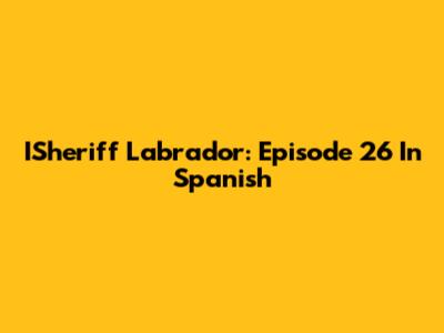 ISheriff Labrador: Episode 26 In Spanish