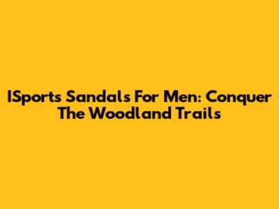 ISports Sandals For Men: Conquer The Woodland Trails