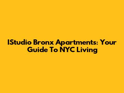 IStudio Bronx Apartments: Your Guide To NYC Living