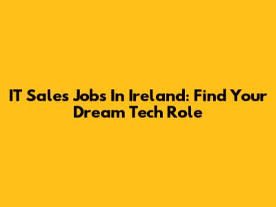 IT Sales Jobs In Ireland: Find Your Dream Tech Role