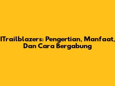 ITrailblazers: Pengertian, Manfaat, Dan Cara Bergabung