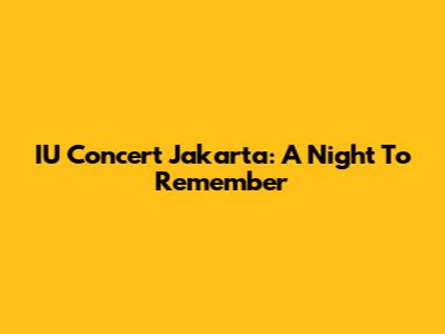 IU Concert Jakarta: A Night To Remember
