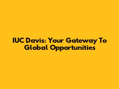 IUC Davis: Your Gateway To Global Opportunities