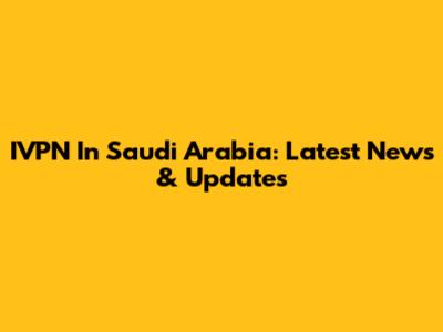 IVPN In Saudi Arabia: Latest News & Updates