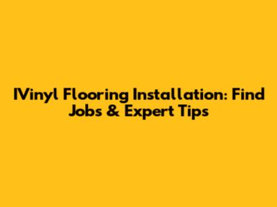IVinyl Flooring Installation: Find Jobs & Expert Tips