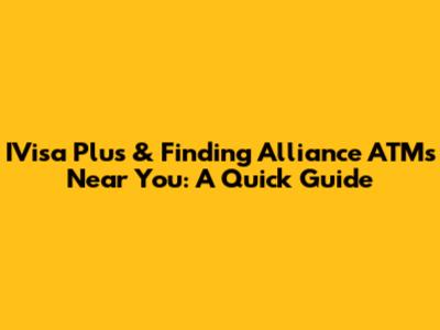 IVisa Plus & Finding Alliance ATMs Near You: A Quick Guide