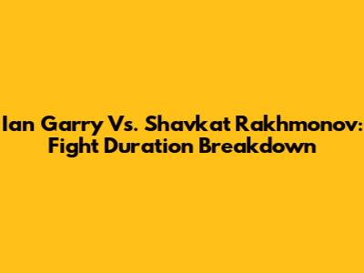 Ian Garry Vs. Shavkat Rakhmonov: Fight Duration Breakdown