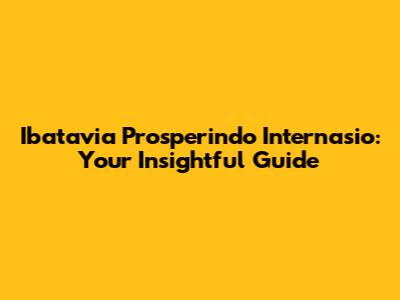 Ibatavia Prosperindo Internasio: Your Insightful Guide