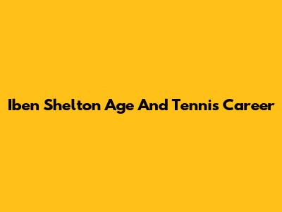 Iben Shelton Age And Tennis Career