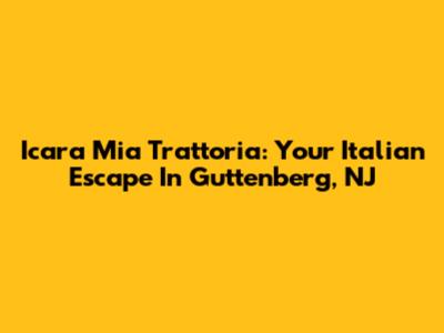 Icara Mia Trattoria: Your Italian Escape In Guttenberg, NJ