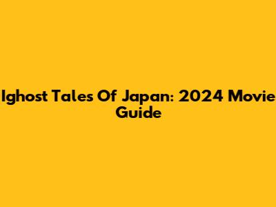 Ighost Tales Of Japan: 2024 Movie Guide