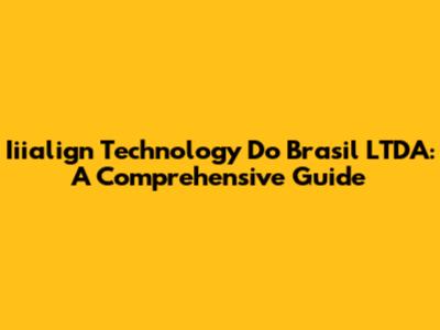 Iiialign Technology Do Brasil LTDA: A Comprehensive Guide