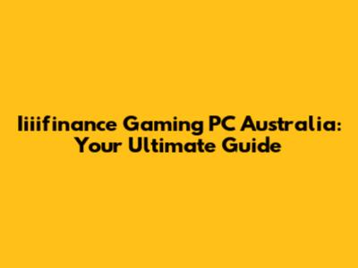 Iiiifinance Gaming PC Australia: Your Ultimate Guide