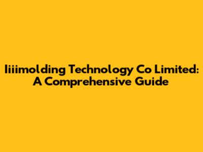 Iiiimolding Technology Co Limited: A Comprehensive Guide