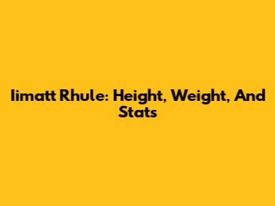 Iimatt Rhule: Height, Weight, And Stats