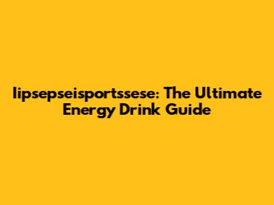 Iipsepseisportssese: The Ultimate Energy Drink Guide
