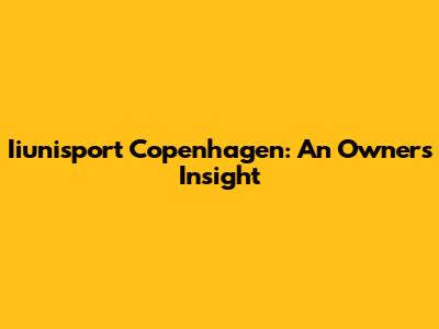 Iiunisport Copenhagen: An Owner's Insight