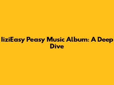 IiziEasy Peasy Music Album: A Deep Dive