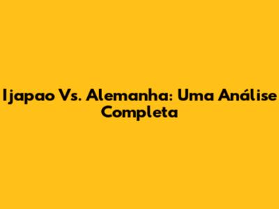 Ijapao Vs. Alemanha: Uma Análise Completa
