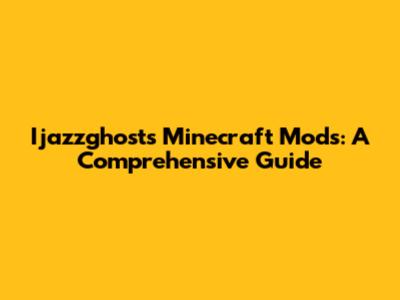 Ijazzghost's Minecraft Mods: A Comprehensive Guide