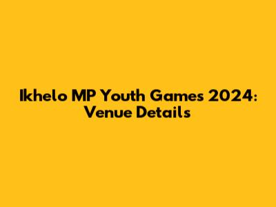 Ikhelo MP Youth Games 2024: Venue Details