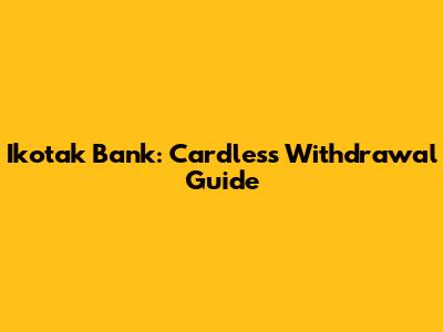 Ikotak Bank: Cardless Withdrawal Guide