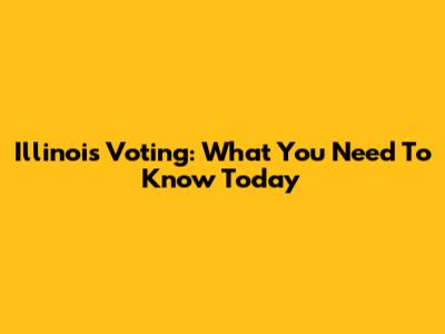 Illinois Voting: What You Need To Know Today