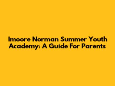Imoore Norman Summer Youth Academy: A Guide For Parents