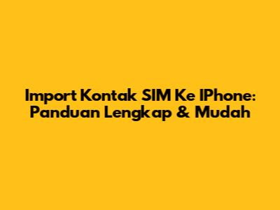 Import Kontak SIM Ke IPhone: Panduan Lengkap & Mudah