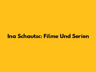 Ina Schautsc: Filme Und Serien