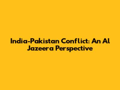 India-Pakistan Conflict: An Al Jazeera Perspective