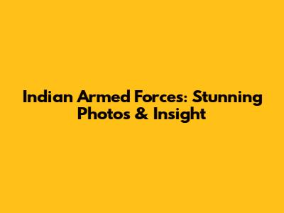 Indian Armed Forces: Stunning Photos & Insight